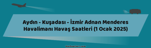 Aydın - Kuşadası - İzmir Adnan Menderes Havalimanı Havaş Saatleri (1 Ocak 2025)